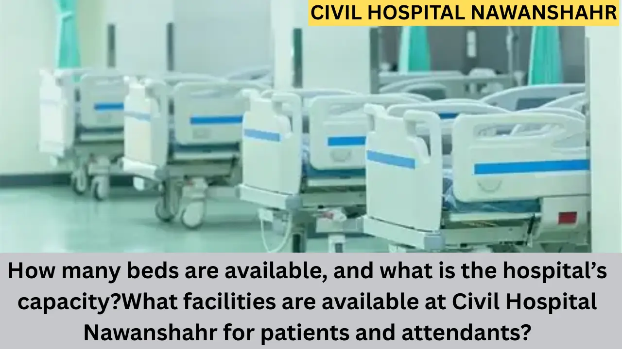 How many beds are available, and what is the hospital’s capacityWhat facilities are available at Civil Hospital Nawanshahr for patients and attendants